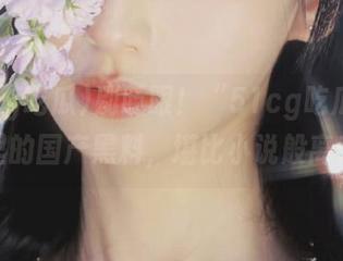 别眨眼！“51cg吃瓜”视频里的国产黑料，堪比小说般离奇。