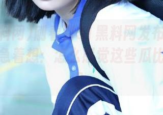 刚看到51黑料网发布的内容，心里急着想：怎么感觉这些瓜比我还火？