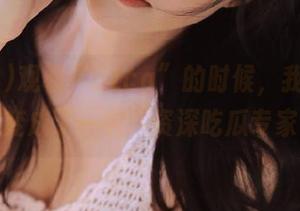 观看“52cg”的时候,我发现自己也变成了一名“资深吃瓜专家”!