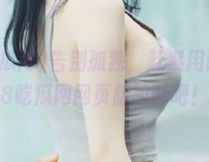 告别孤独,赶紧用ios上718吃瓜网网页版尬聊吧!