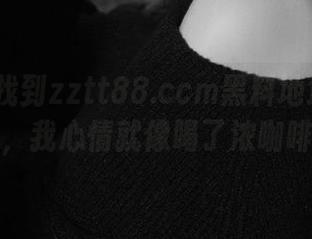 找到zztt88.ccm黑料地址的那一刻，我心情就像喝了浓咖啡！