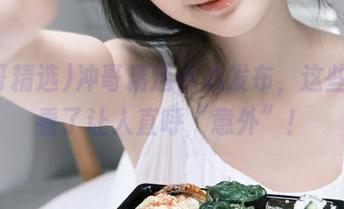 冲哥精选小心发布，这些黑料看了让人直呼“意外”！