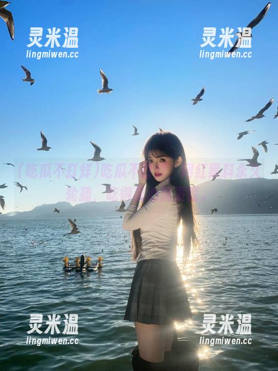 吃瓜不打烊 吃瓜不打烊,网红黑料永久轮播,吃得我心腹发慌。