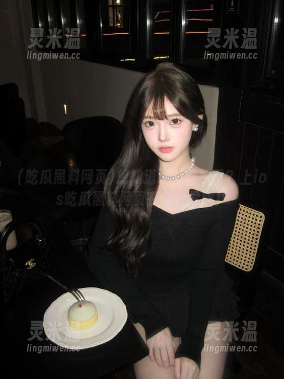 吃瓜黑料网页 想知道哪个瓜熟了?上ios吃瓜黑料网页在线品尝吧!