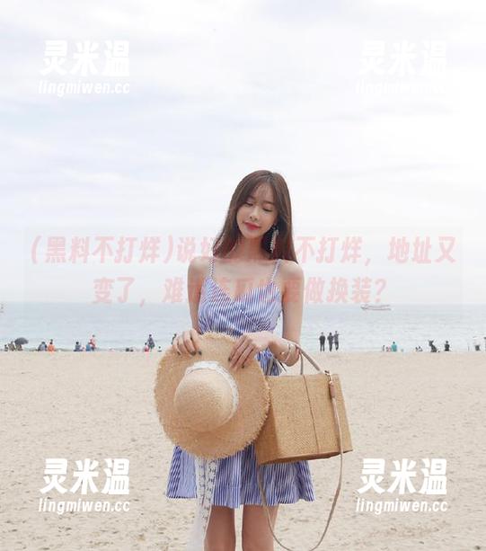 黑料不打烊 说好的黑料不打烊,地址又变了,难道连瓜也要做换装?