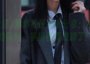 黑料社区在线分享：找了半天的黑料，手指都要废掉了！